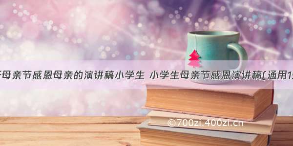 最新母亲节感恩母亲的演讲稿小学生 小学生母亲节感恩演讲稿(通用15篇)