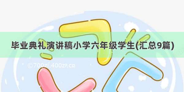 毕业典礼演讲稿小学六年级学生(汇总9篇)