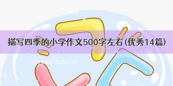 描写四季的小学作文500字左右(优秀14篇)