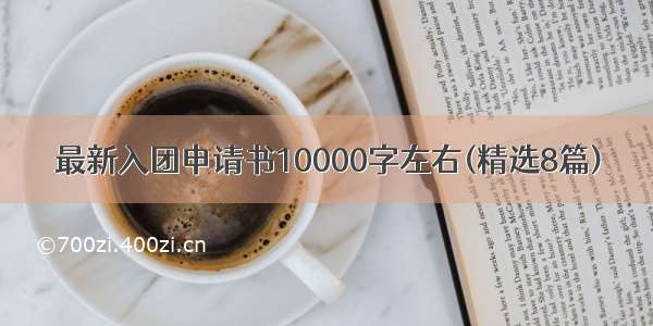 最新入团申请书10000字左右(精选8篇)