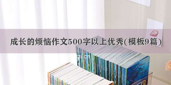 成长的烦恼作文500字以上优秀(模板9篇)