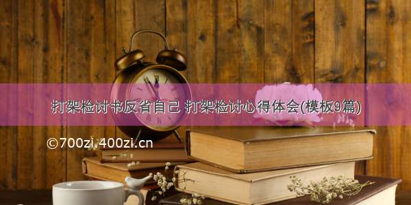 打架检讨书反省自己 打架检讨心得体会(模板9篇)