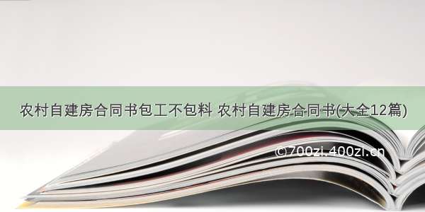 农村自建房合同书包工不包料 农村自建房合同书(大全12篇)