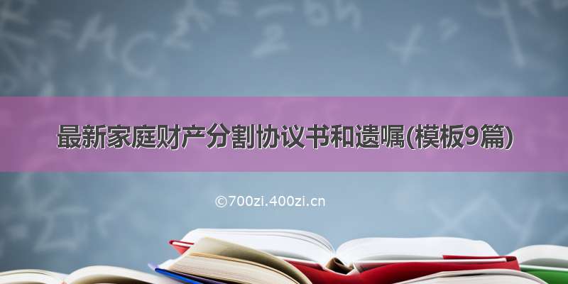 最新家庭财产分割协议书和遗嘱(模板9篇)