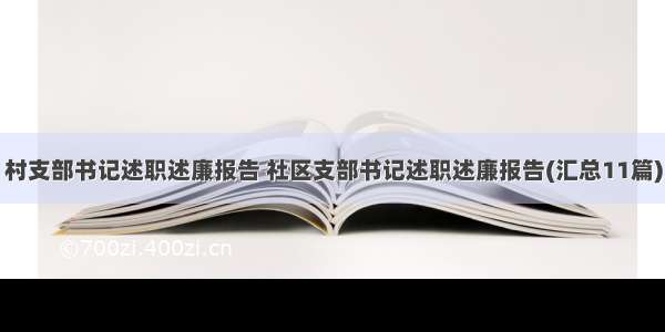 村支部书记述职述廉报告 社区支部书记述职述廉报告(汇总11篇)