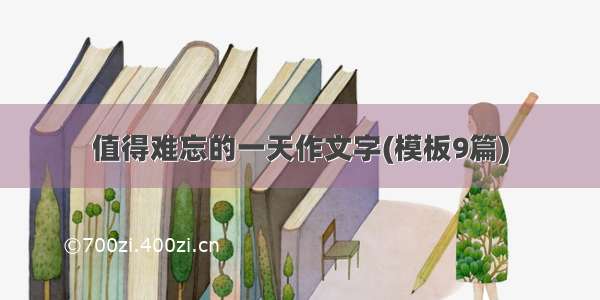 值得难忘的一天作文字(模板9篇)