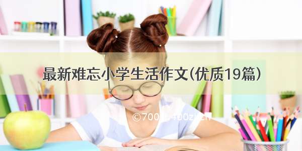 最新难忘小学生活作文(优质19篇)