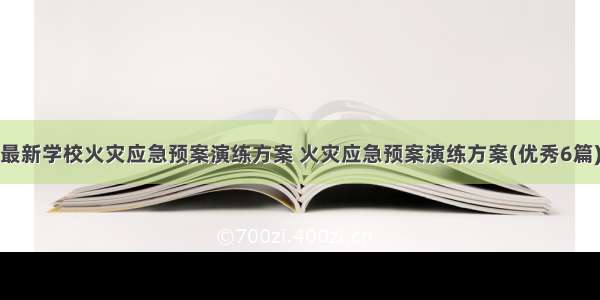 最新学校火灾应急预案演练方案 火灾应急预案演练方案(优秀6篇)