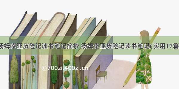 汤姆索亚历险记读书笔记摘抄 汤姆索亚历险记读书笔记(实用17篇)