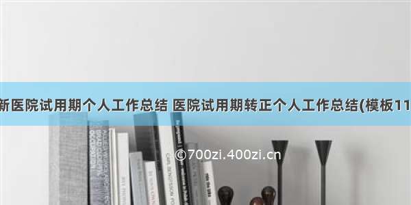 最新医院试用期个人工作总结 医院试用期转正个人工作总结(模板11篇)