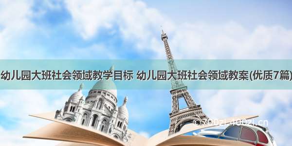 幼儿园大班社会领域教学目标 幼儿园大班社会领域教案(优质7篇)