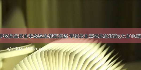 学校食品安全事故应急预案演练 学校安全事故应急预案(大全10篇)