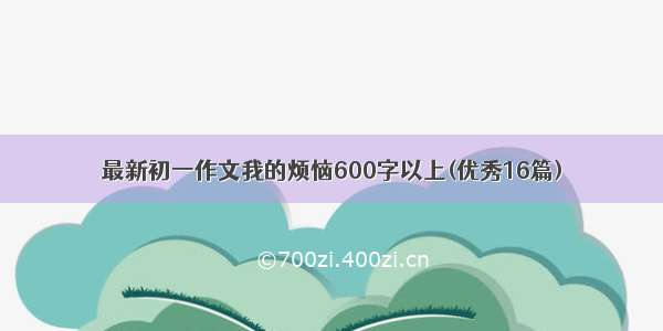 最新初一作文我的烦恼600字以上(优秀16篇)