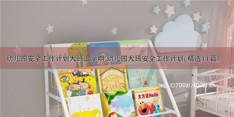 幼儿园安全工作计划大班上学期 幼儿园大班安全工作计划(精选11篇)