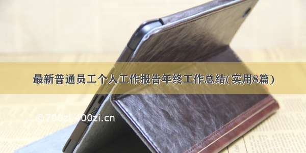 最新普通员工个人工作报告年终工作总结(实用8篇)