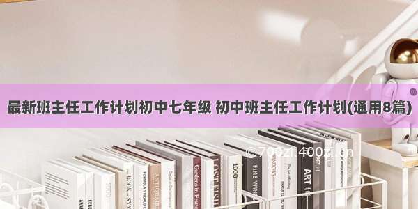 最新班主任工作计划初中七年级 初中班主任工作计划(通用8篇)