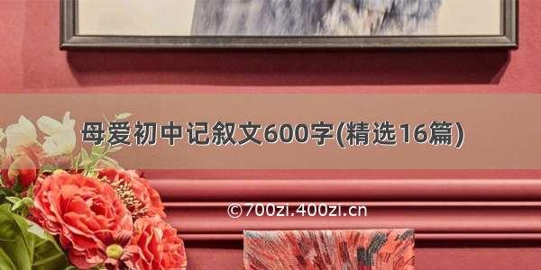 母爱初中记叙文600字(精选16篇)