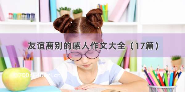 友谊离别的感人作文大全（17篇）