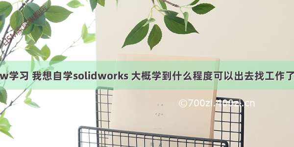 sw学习 我想自学solidworks 大概学到什么程度可以出去找工作了？