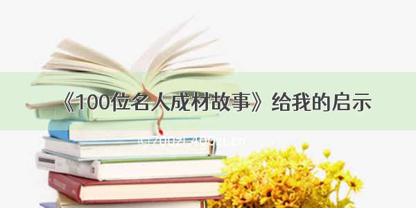 《100位名人成材故事》给我的启示