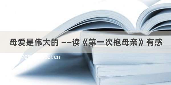 母爱是伟大的 ——读《第一次抱母亲》有感