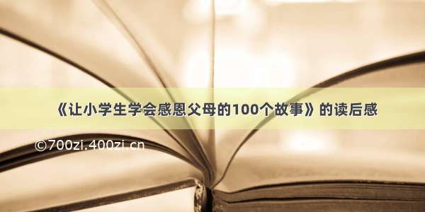 《让小学生学会感恩父母的100个故事》的读后感