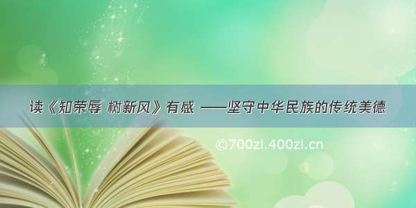 读《知荣辱 树新风》有感 ——坚守中华民族的传统美德