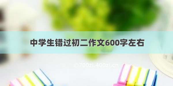 中学生错过初二作文600字左右