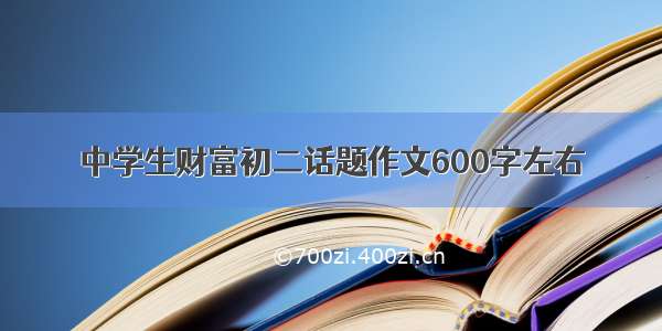 中学生财富初二话题作文600字左右