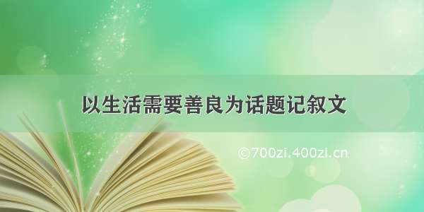 以生活需要善良为话题记叙文