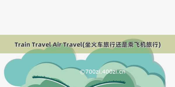 Train Travel Air Travel(坐火车旅行还是乘飞机旅行)