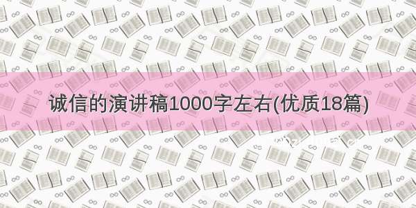 诚信的演讲稿1000字左右(优质18篇)