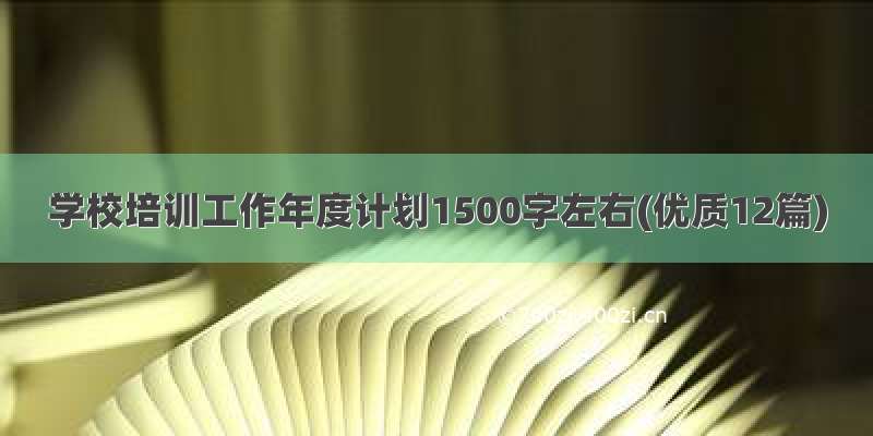 学校培训工作年度计划1500字左右(优质12篇)