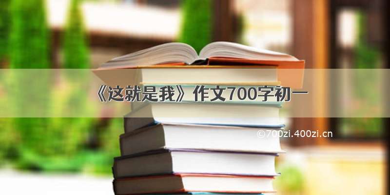 《这就是我》作文700字初一