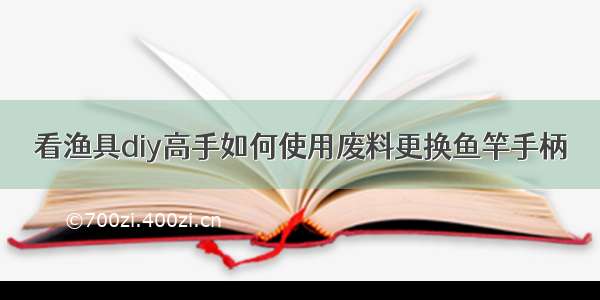 看渔具diy高手如何使用废料更换鱼竿手柄