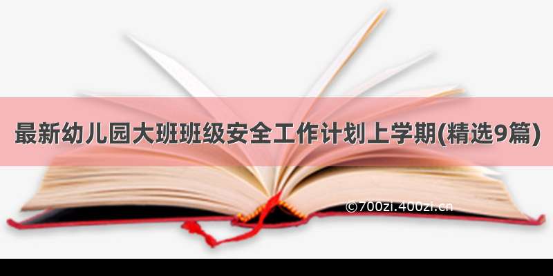 最新幼儿园大班班级安全工作计划上学期(精选9篇)