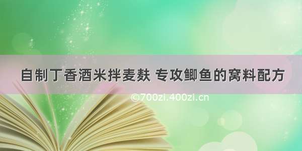 自制丁香酒米拌麦麸 专攻鲫鱼的窝料配方