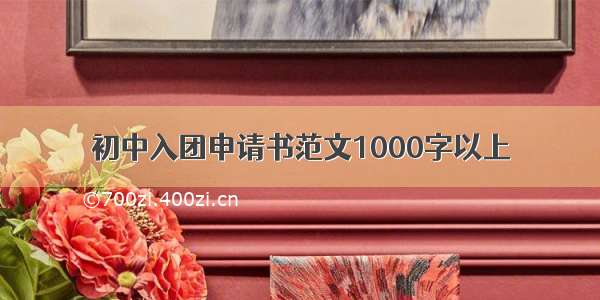 初中入团申请书范文1000字以上