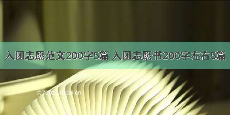 入团志愿范文200字5篇 入团志愿书200字左右5篇