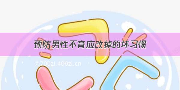 预防男性不育应改掉的坏习惯