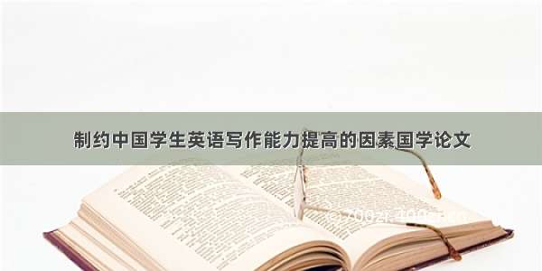 制约中国学生英语写作能力提高的因素国学论文
