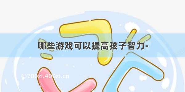 哪些游戏可以提高孩子智力-