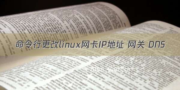 命令行更改linux网卡IP地址 网关 DNS