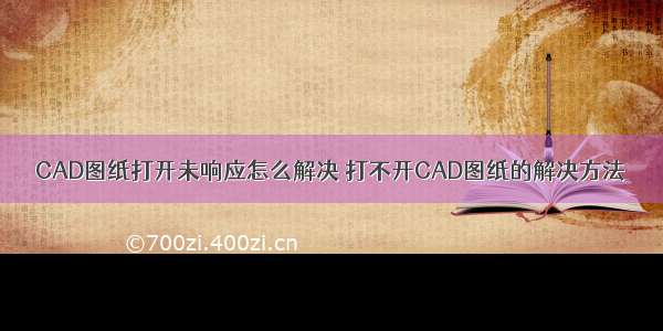 CAD图纸打开未响应怎么解决 打不开CAD图纸的解决方法