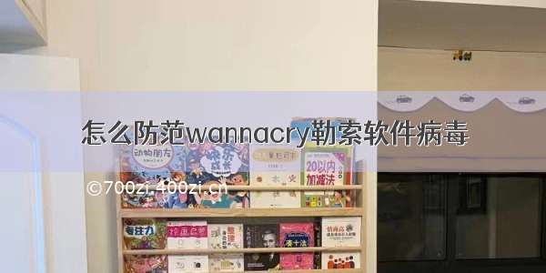 怎么防范wannacry勒索软件病毒