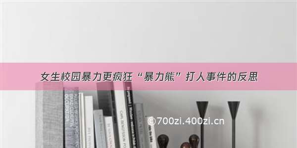 女生校园暴力更疯狂“暴力熊”打人事件的反思