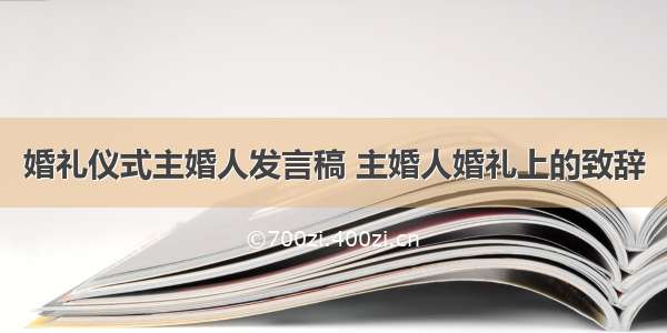 婚礼仪式主婚人发言稿 主婚人婚礼上的致辞