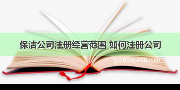 保洁公司注册经营范围 如何注册公司