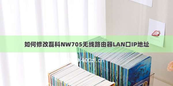 如何修改磊科NW705无线路由器LAN口IP地址