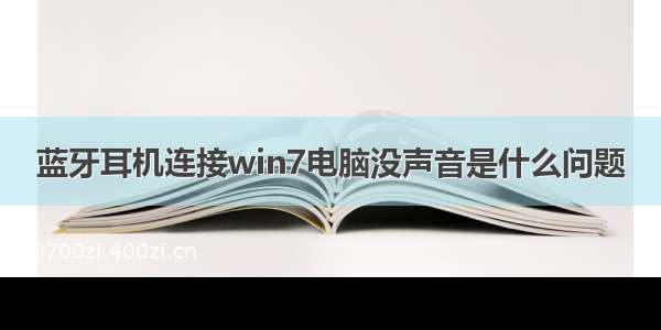 蓝牙耳机连接win7电脑没声音是什么问题